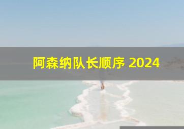 阿森纳队长顺序 2024